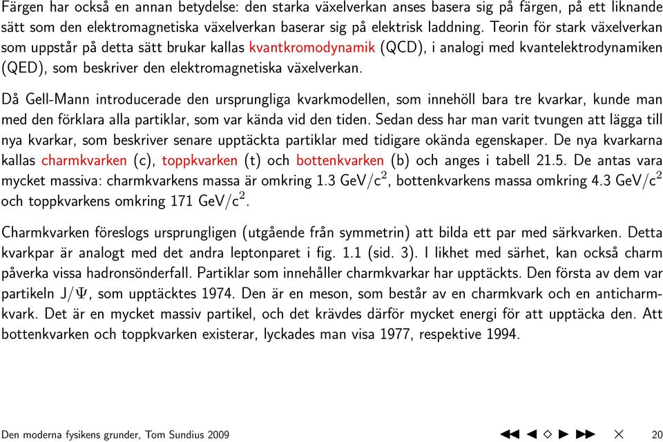 Då Gell-Mann introducerade den ursprungliga kvarkmodellen, som innehöll bara tre kvarkar, kunde man med den förklara alla partiklar, som var kända vid den tiden.