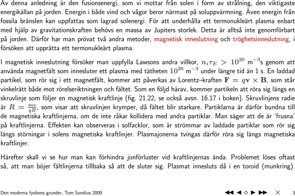 Detta är alltså inte genomförbart på jorden. Därför har man prövat två andra metoder, magnetisk inneslutning och tröghetsinneslutning, i försöken att upprätta ett termonukleärt plasma.