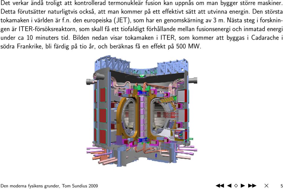 Nästa steg i forskningen är ITER-försöksreaktorn, som skall få ett tiofaldigt förhållande mellan fusionsenergi och inmatad energi under ca 10 minuters tid.