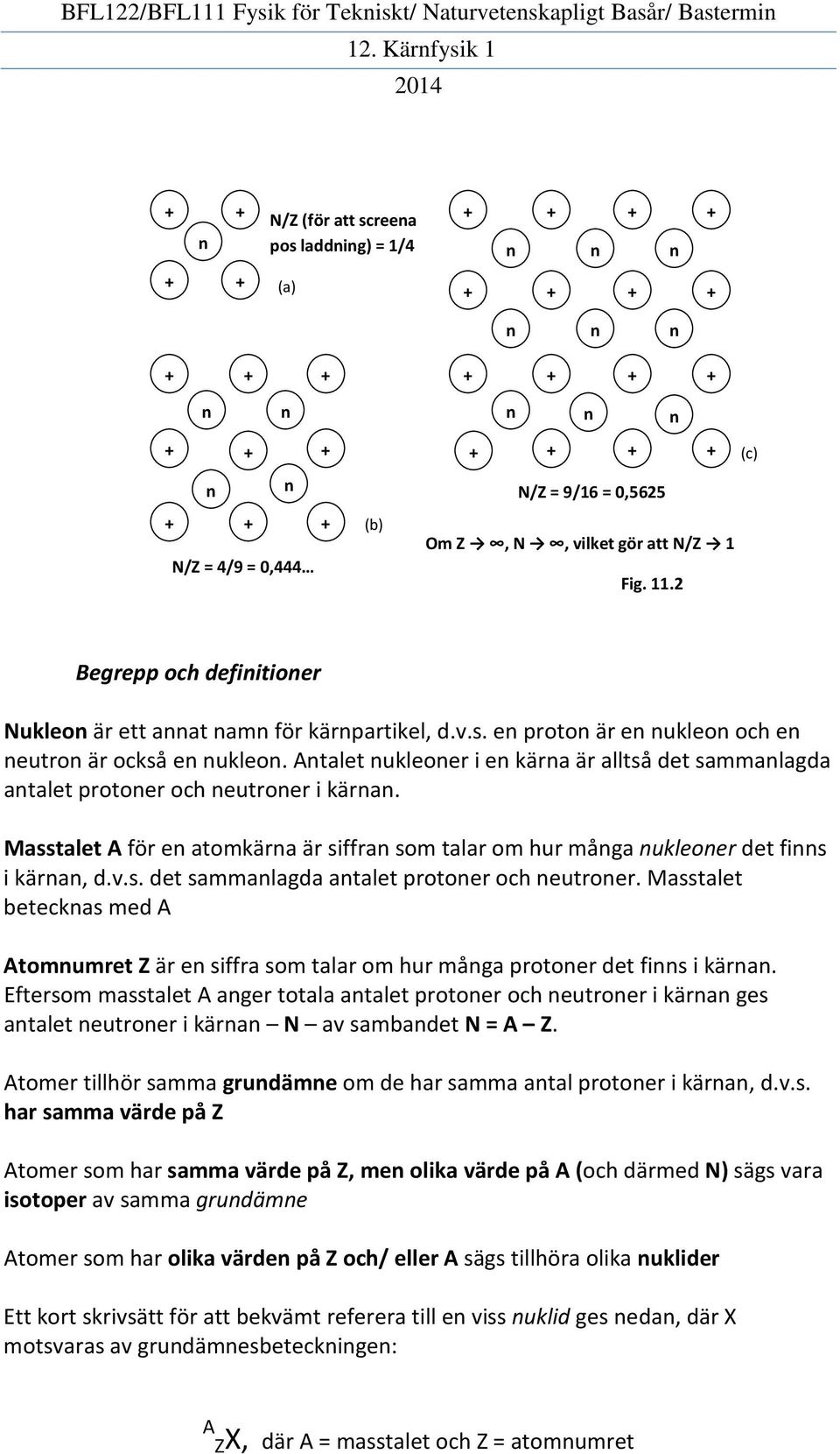 Antalet nukleoner i en kärna är alltså det sammanlagda antalet protoner och neutroner i kärnan. Masstalet A för en atomkärna är siffran som talar om hur många nukleoner det finns i kärnan, d.v.s. det sammanlagda antalet protoner och neutroner. Masstalet betecknas med A Atomnumret Z är en siffra som talar om hur många protoner det finns i kärnan.