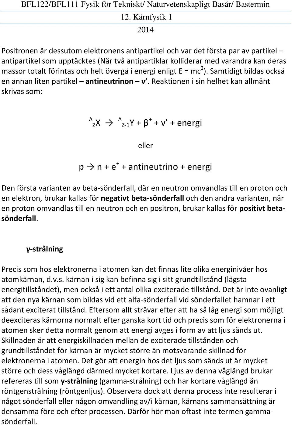 Reaktionen i sin helhet kan allmänt skrivas som: A Z X A Z-1Y β ν energi eller p n e antineutrino energi Den första varianten av beta-sönderfall, där en neutron omvandlas till en proton och en