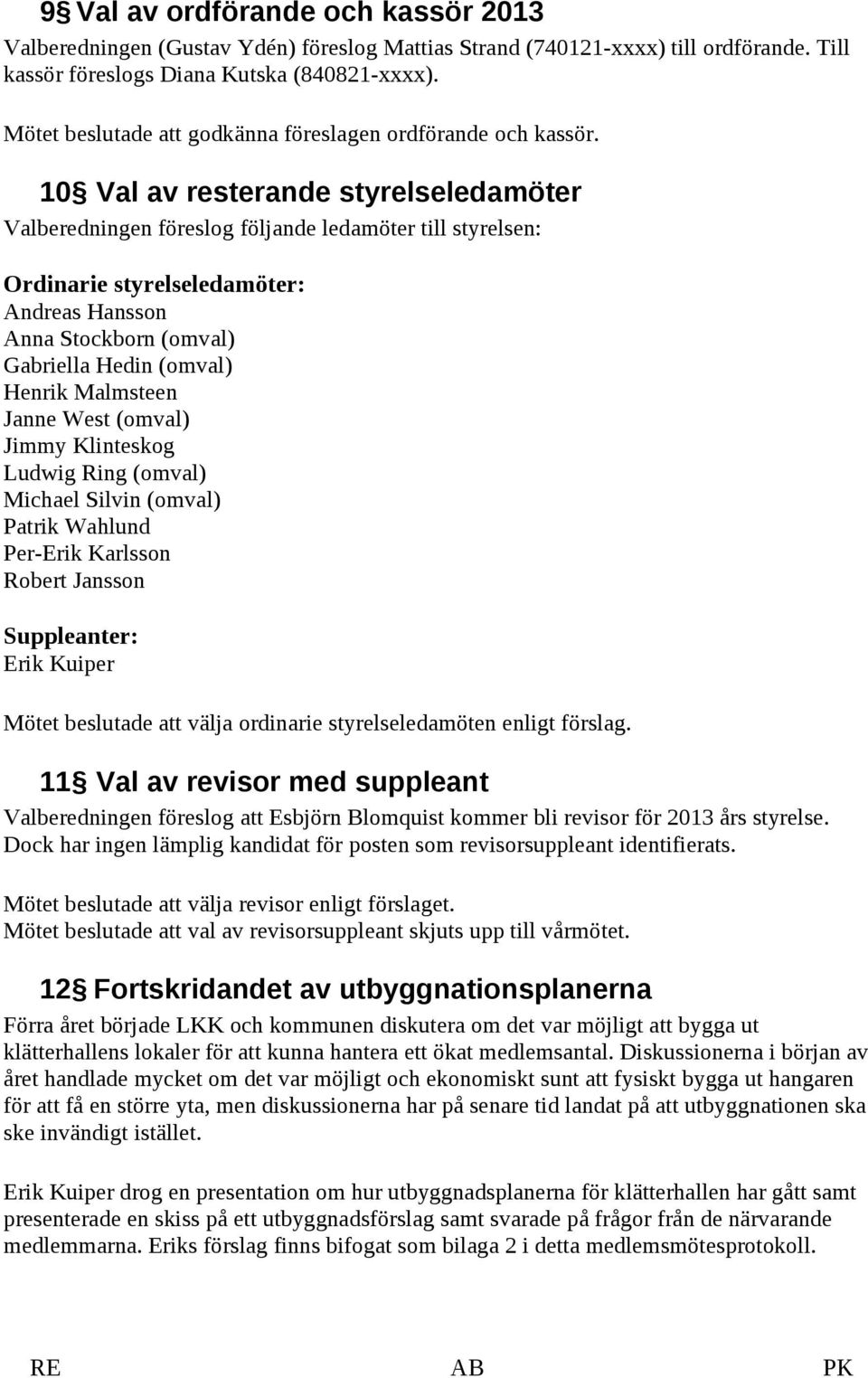 10 Val av resterande styrelseledamöter Valberedningen föreslog följande ledamöter till styrelsen: Ordinarie styrelseledamöter: Andreas Hansson Anna Stockborn (omval) Gabriella Hedin (omval) Henrik