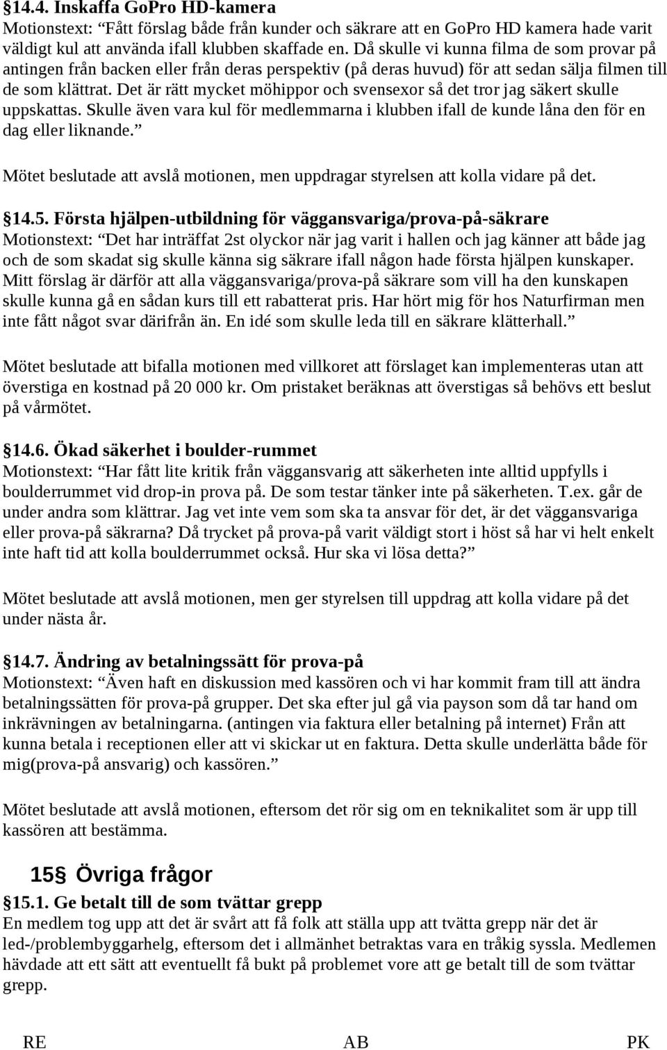 Det är rätt mycket möhippor och svensexor så det tror jag säkert skulle uppskattas. Skulle även vara kul för medlemmarna i klubben ifall de kunde låna den för en dag eller liknande.