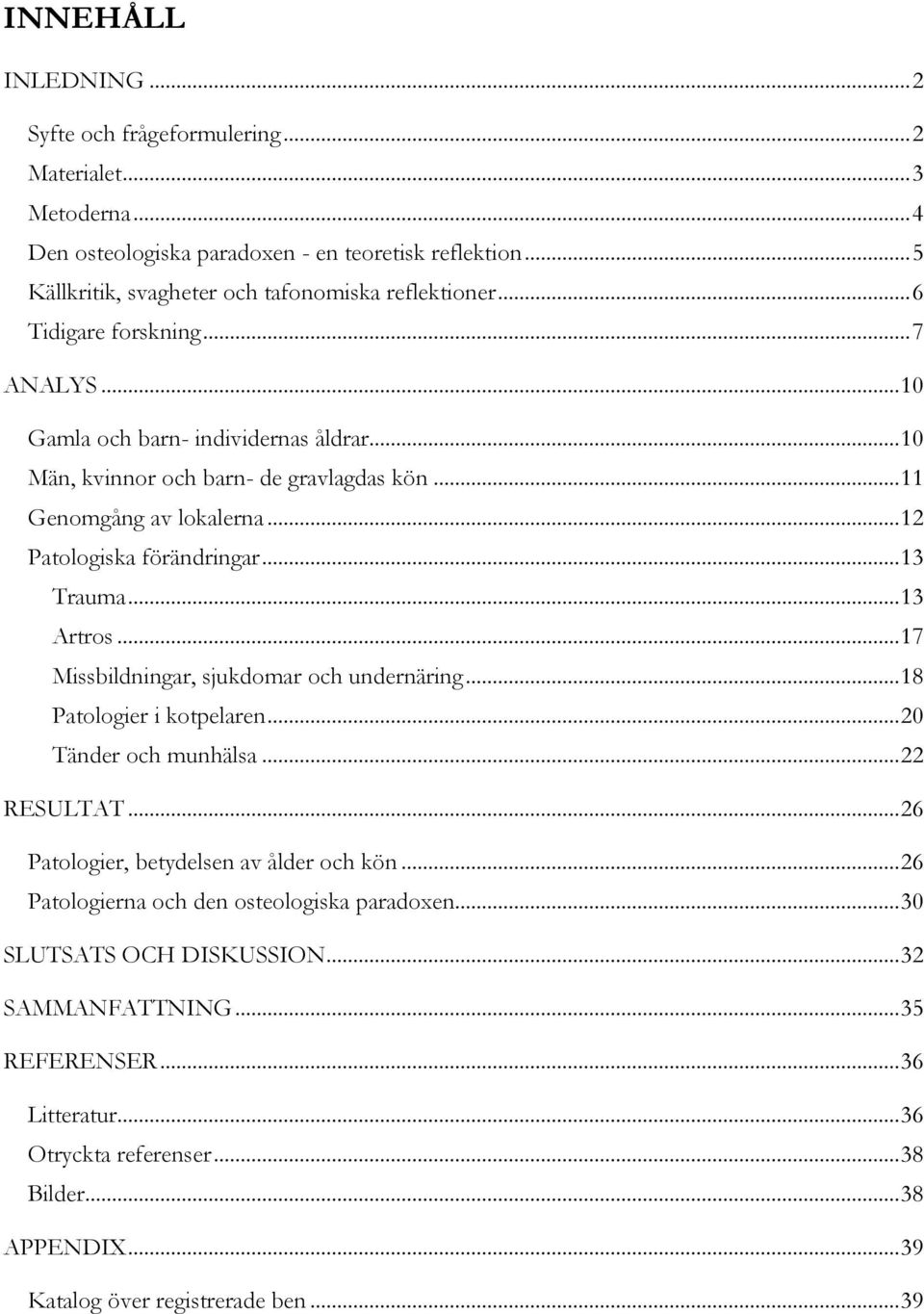 .. 13 Artros... 17 Missbildningar, sjukdomar och undernäring... 18 Patologier i kotpelaren... 20 Tänder och munhälsa... 22 RESULTAT... 26 Patologier, betydelsen av ålder och kön.