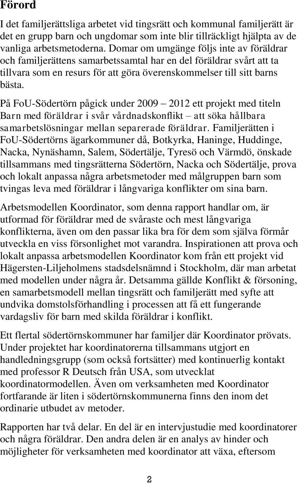 På FoU-Södertörn pågick under 2009 2012 ett projekt med titeln Barn med föräldrar i svår vårdnadskonflikt att söka hållbara samarbetslösningar mellan separerade föräldrar.