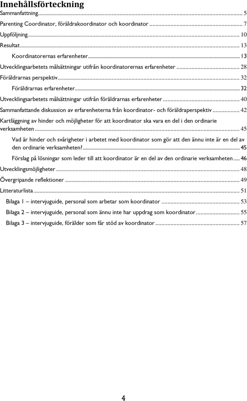 .. 32 Utvecklingsarbetets målsättningar utifrån föräldrarnas erfarenheter... 40 Sammanfattande diskussion av erfarenheterna från koordinator- och föräldraperspektiv.