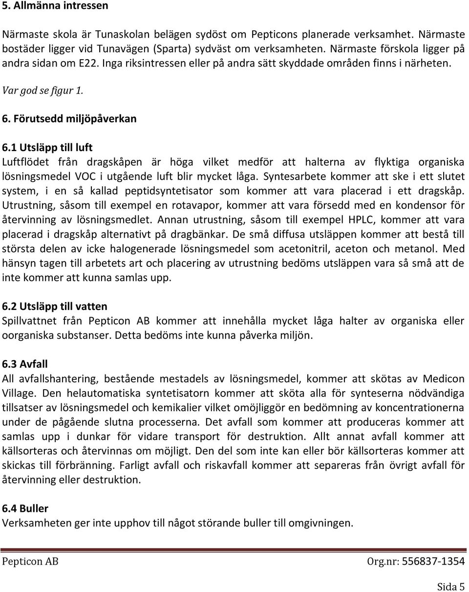 1 Utsläpp till luft Luftflödet från dragskåpen är höga vilket medför att halterna av flyktiga organiska lösningsmedel VOC i utgående luft blir mycket låga.