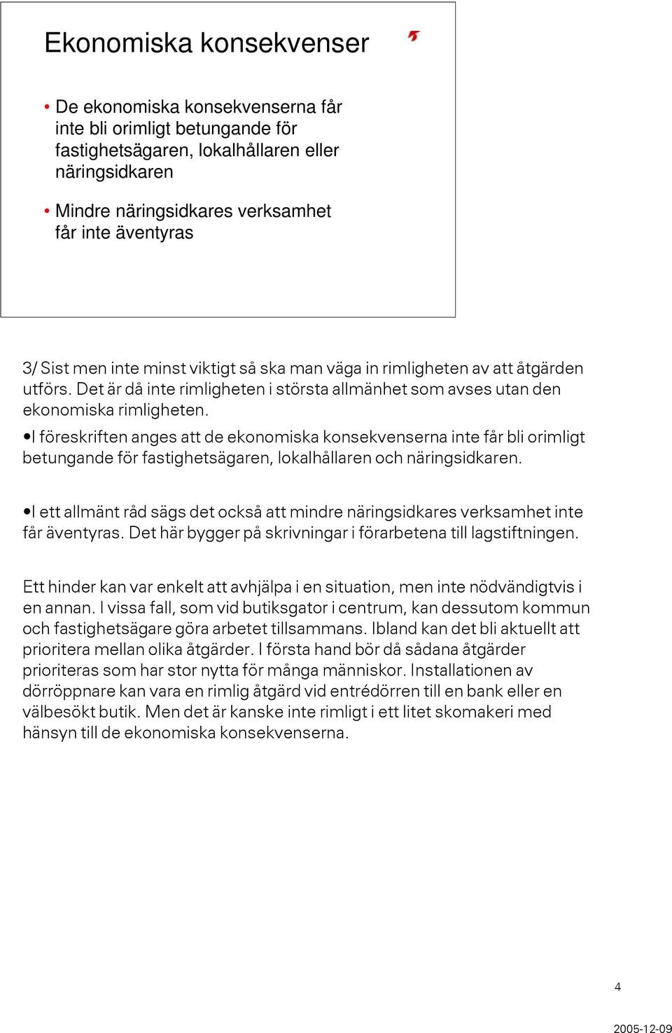 I föreskriften anges att de ekonomiska konsekvenserna inte får bli orimligt betungande för fastighetsägaren, lokalhållaren och näringsidkaren.