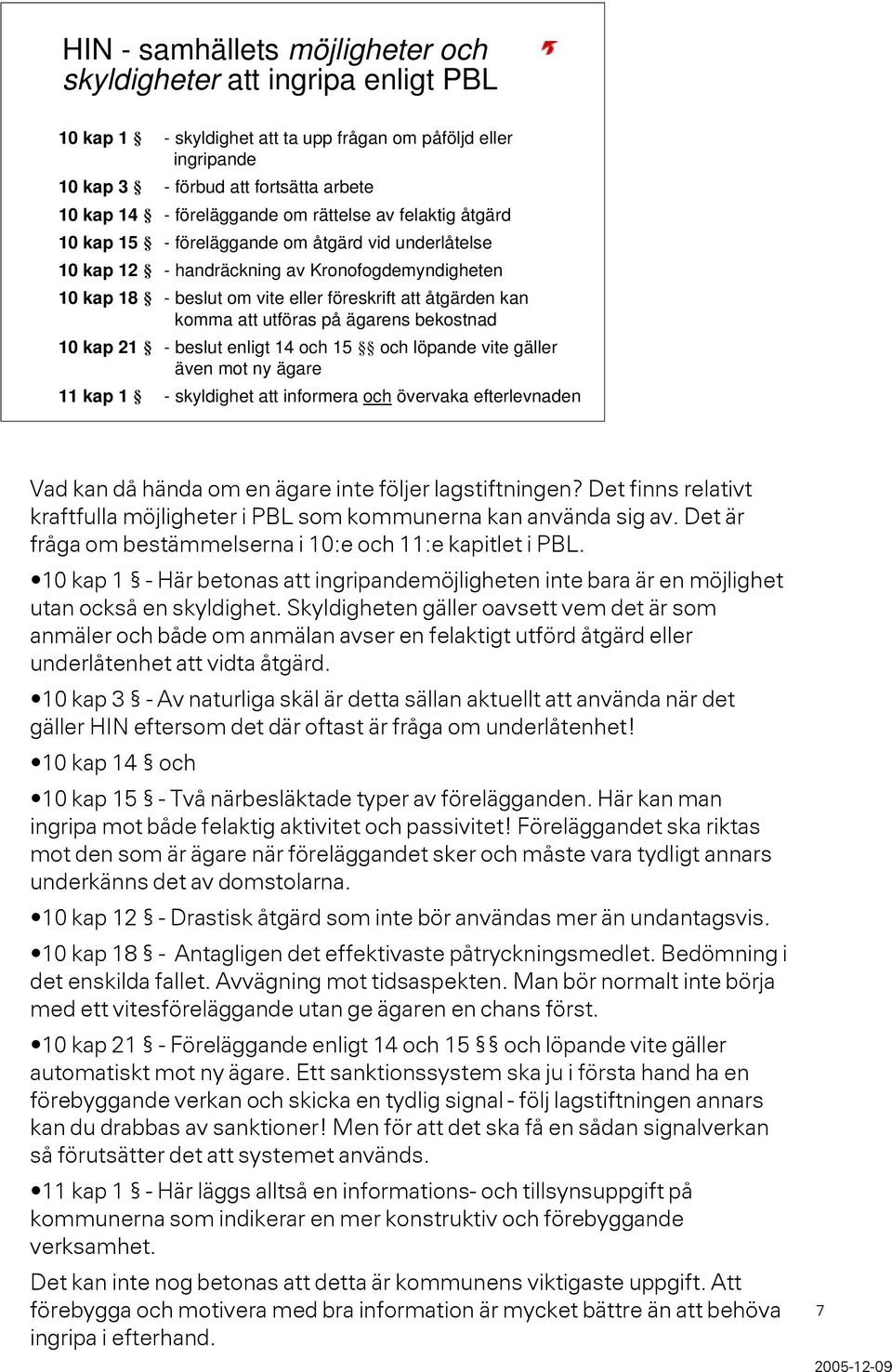 åtgärden kan komma att utföras på ägarens bekostnad 10 kap 21 - beslut enligt 14 och 15 och löpande vite gäller även mot ny ägare 11 kap 1 - skyldighet att informera och övervaka efterlevnaden Vad