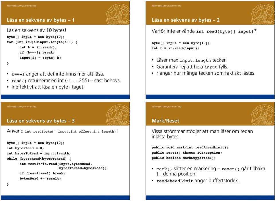 Läsa en sekvens av bytes 2 Varför inte använda int read(byte[] input)? byte[] input = new byte[10];" int r = in.read(input);" Läser max input.length tecken Garanterar ej att hela input fylls.