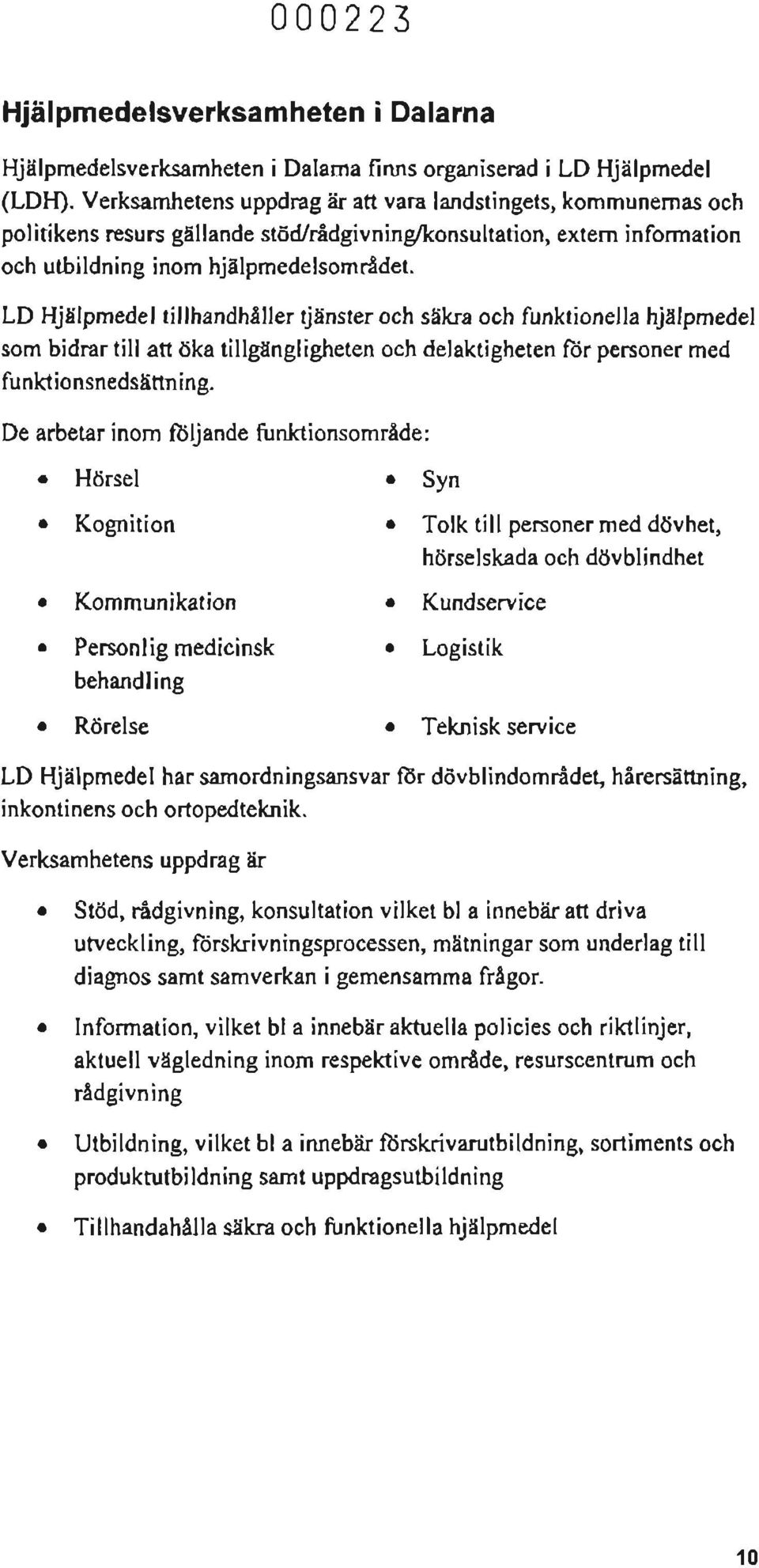 LO Hjälpmedel tillhandhåller tjänster och säkra och funktionella hjälpmedel som bidrar till att öka tillgängligheten och delaktigheten fbr personer med funktionsnedsättning.