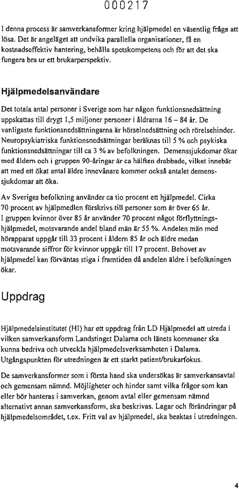 Hjälpmedelsanvändare Det totala antal personer i Sverige som har någon funktionsnedsättning uppskattas till drygt 1,5 miljoner personer i åldrarna 16-84 år.