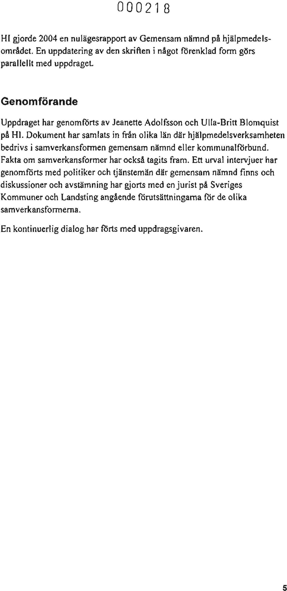 Dokument har samlats in från olika län där hjälpmedelsverksamheten bedrivs i samverkansfonnen gemensam nämnd eller kommunalförbund. Fakta om samverkansformer har också tagits fram.