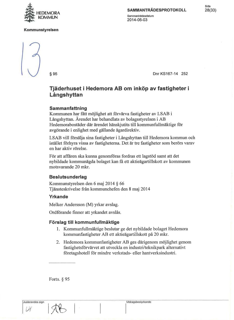 Ärendet har behandlats av bolagsstyrelsen i AB Hedemorabostäder där ärendet hänskjutits till kommunfullmäktige för avgörande i enlighet med gällande ägardirektiv.