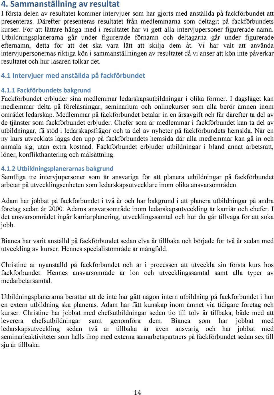 Utbildningsplanerarna går under figurerade förnamn och deltagarna går under figurerade efternamn, detta för att det ska vara lätt att skilja dem åt.