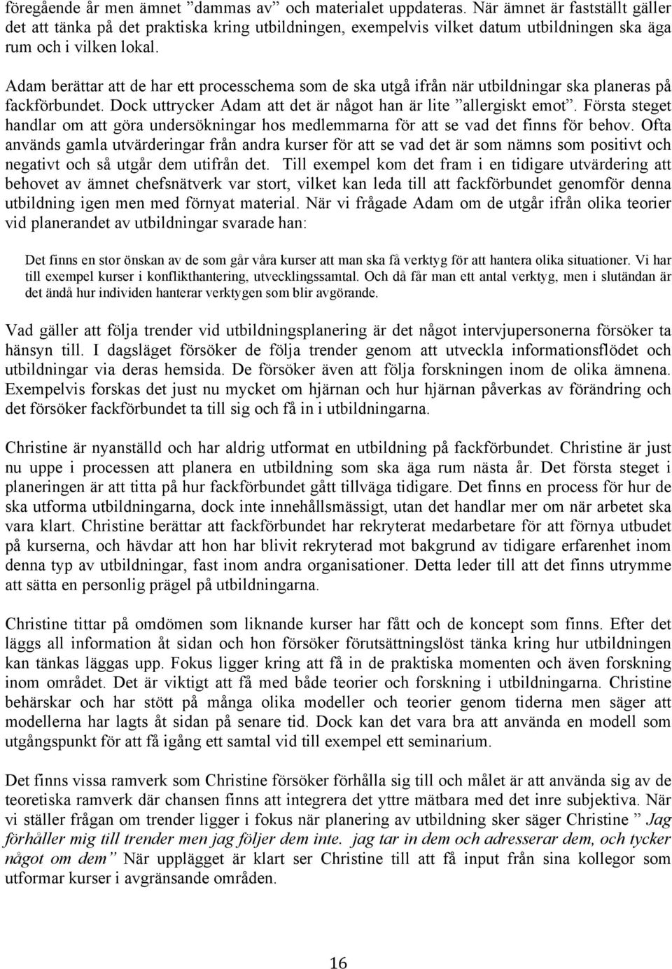 Adam berättar att de har ett processchema som de ska utgå ifrån när utbildningar ska planeras på fackförbundet. Dock uttrycker Adam att det är något han är lite allergiskt emot.