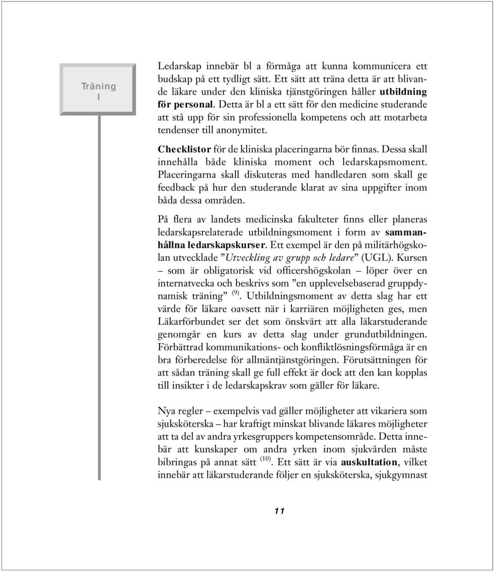 Detta är bl a ett sätt för den medicine studerande att stå upp för sin professionella kompetens och att motarbeta tendenser till anonymitet. Checklistor för de kliniska placeringarna bör finnas.