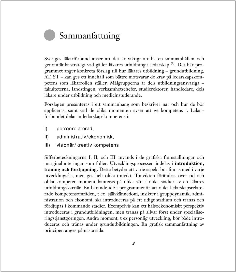 Målgrupperna är dels utbildningsansvariga fakulteterna, landstingen, verksamhetschefer, studierektorer, handledare, dels läkare under utbildning och medicinstuderande.