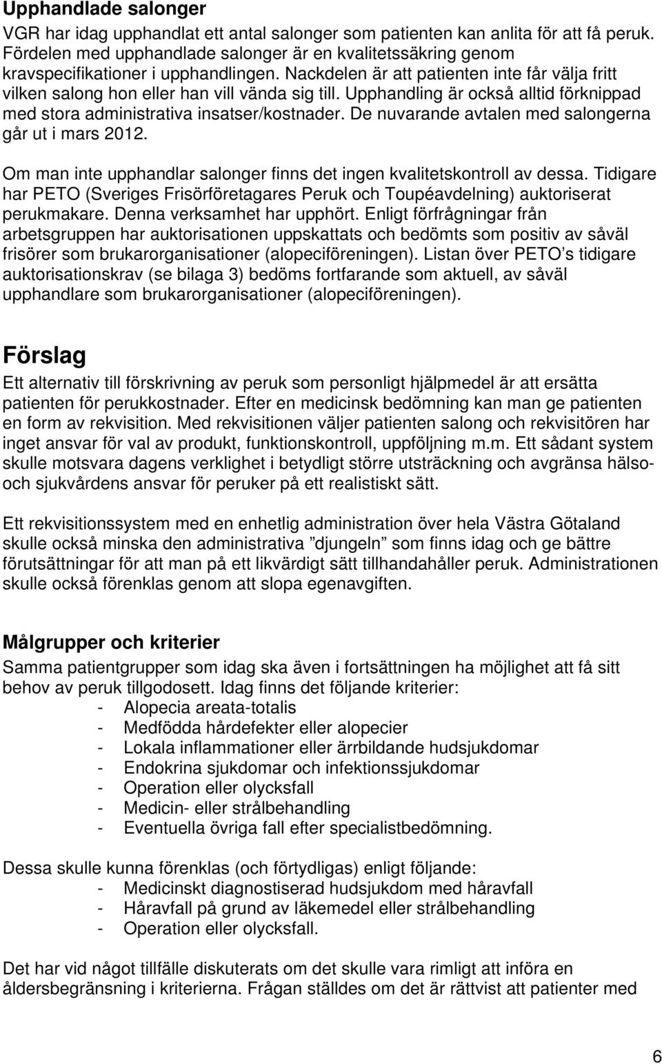 Upphandling är också alltid förknippad med stora administrativa insatser/kostnader. De nuvarande avtalen med salongerna går ut i mars 2012.