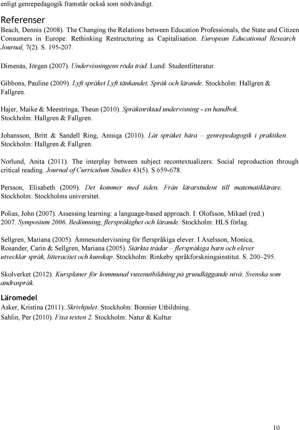 Dimenäs, Jörgen (2007). Undervisningens röda tråd. Lund: Studentlitteratur. Gibbons, Pauline (2009). Lyft språket Lyft tänkandet. Språk och lärande. Stockholm: Hallgren & Fallgren.