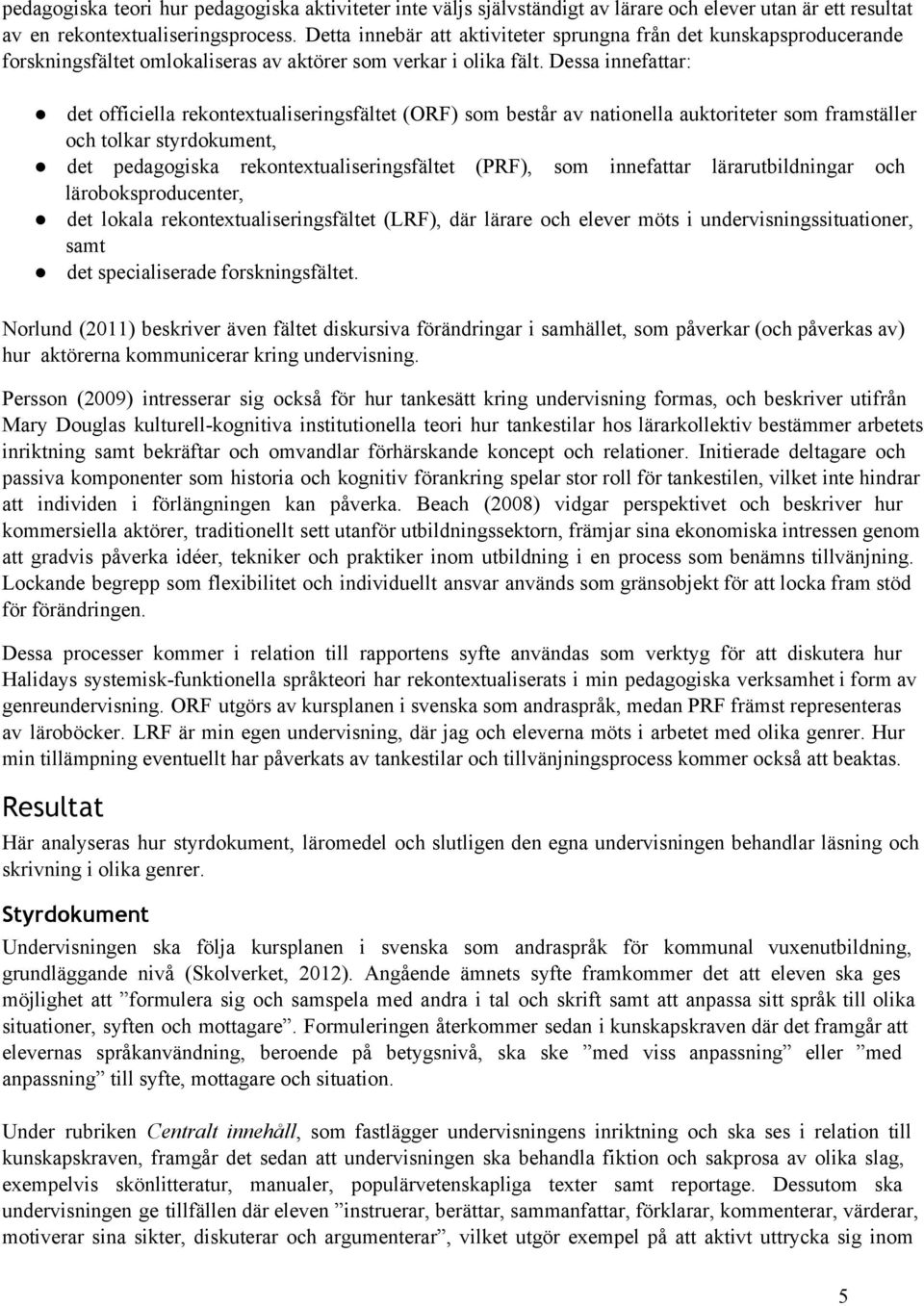 Dessa innefattar: det officiella rekontextualiseringsfältet (ORF) som består av nationella auktoriteter som framställer och tolkar styrdokument, det pedagogiska rekontextualiseringsfältet (PRF), som