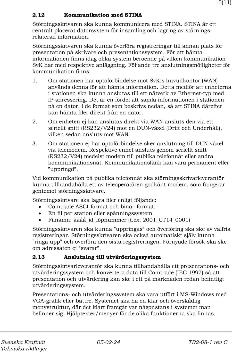 För att hämta informationen finns idag olika system beroende på vilken kommunikation SvK har med respektive anläggning. Följande tre anslutningsmöjligheter för kommunikation finns: 1.