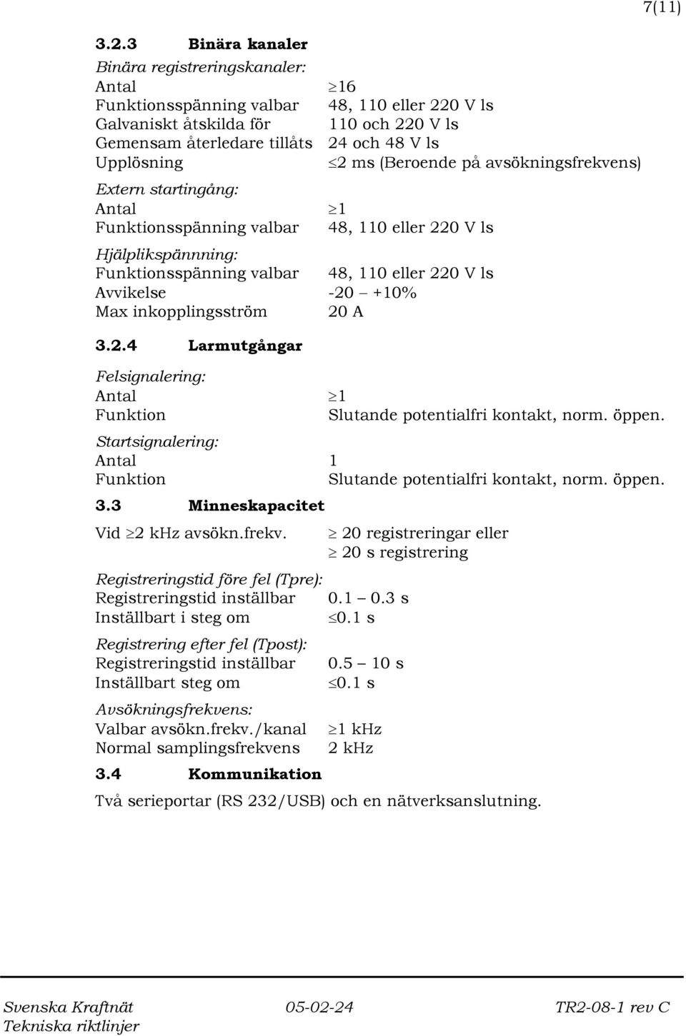 Avvikelse -20 +10% Max inkopplingsström 20 A 3.2.4 Larmutgångar Felsignalering: Antal Funktion 7(11) 1 Slutande potentialfri kontakt, norm. öppen.