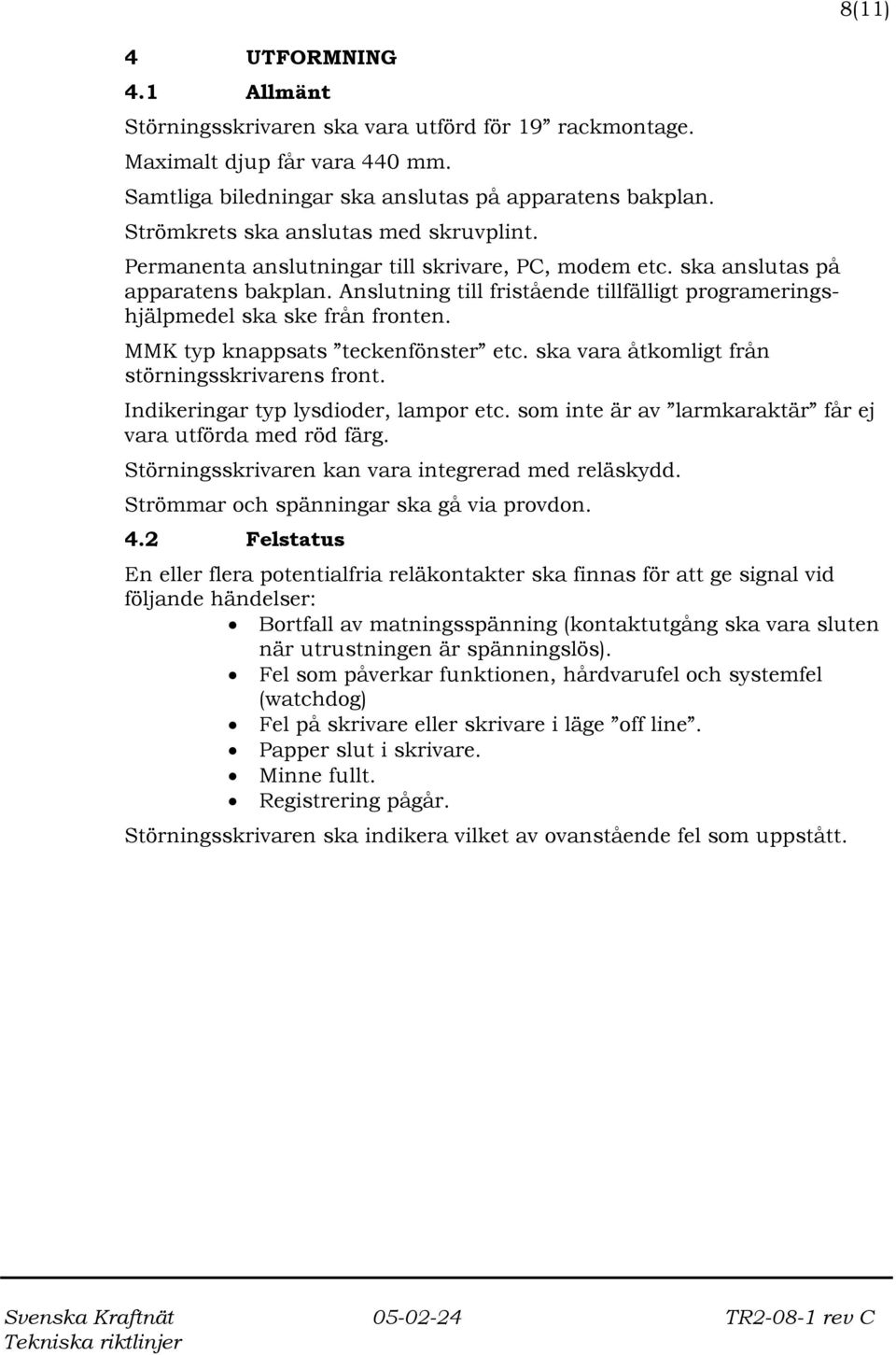 Anslutning till fristående tillfälligt programeringshjälpmedel ska ske från fronten. MMK typ knappsats teckenfönster etc. ska vara åtkomligt från störningsskrivarens front.