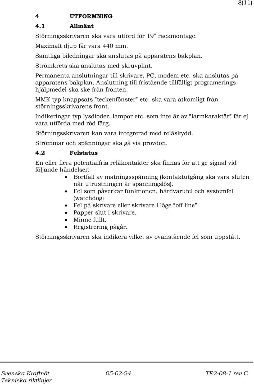 Anslutning till fristående tillfälligt programeringshjälpmedel ska ske från fronten. MMK typ knappsats teckenfönster etc. ska vara åtkomligt från störningsskrivarens front.