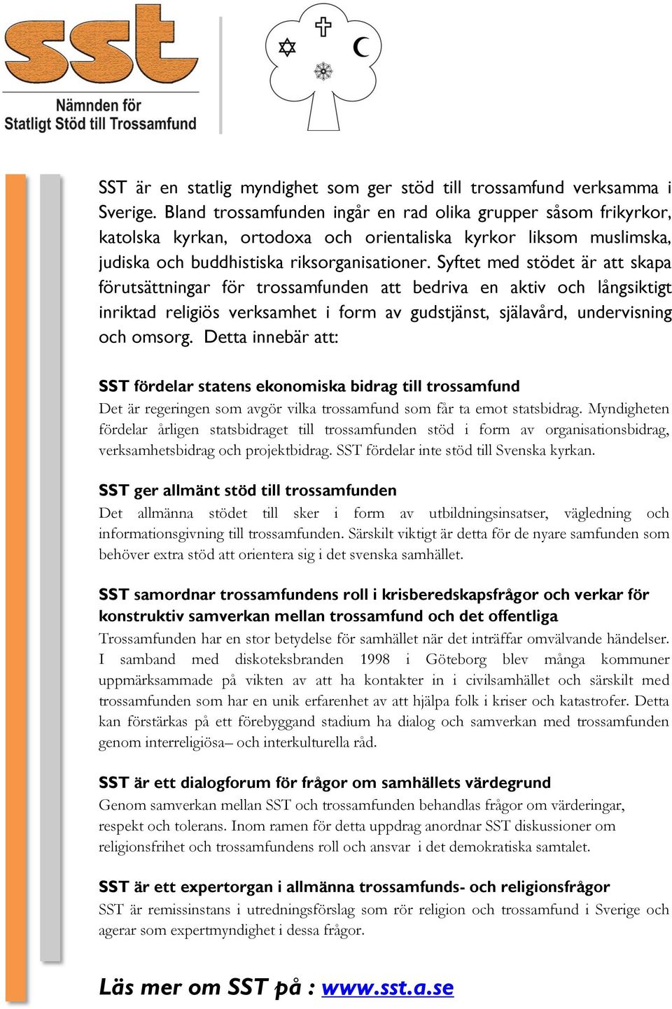 Syftet med stödet är att skapa förutsättningar för trossamfunden att bedriva en aktiv och långsiktigt inriktad religiös verksamhet i form av gudstjänst, själavård, undervisning och omsorg.