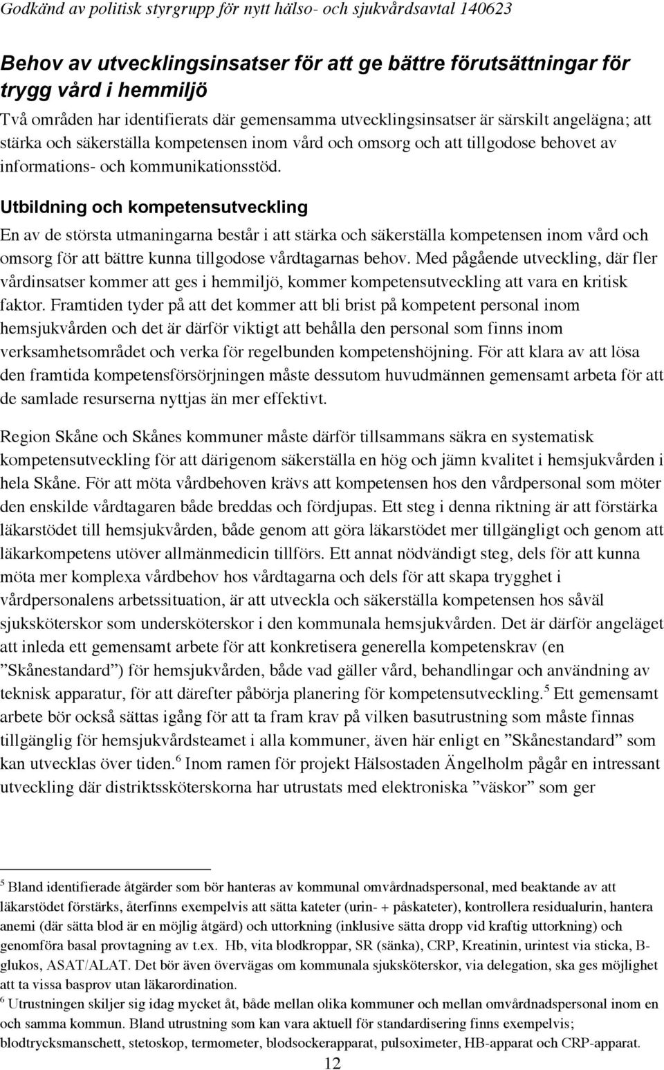 Utbildning och kompetensutveckling En av de största utmaningarna består i att stärka och säkerställa kompetensen inom vård och omsorg för att bättre kunna tillgodose vårdtagarnas behov.