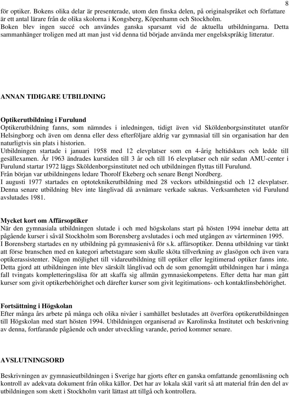 ANNAN TIDIGARE UTBILDNING Optikerutbildning i Furulund Optikerutbildning fanns, som nämndes i inledningen, tidigt även vid Sköldenborgsinstitutet utanför Helsingborg och även om denna eller dess