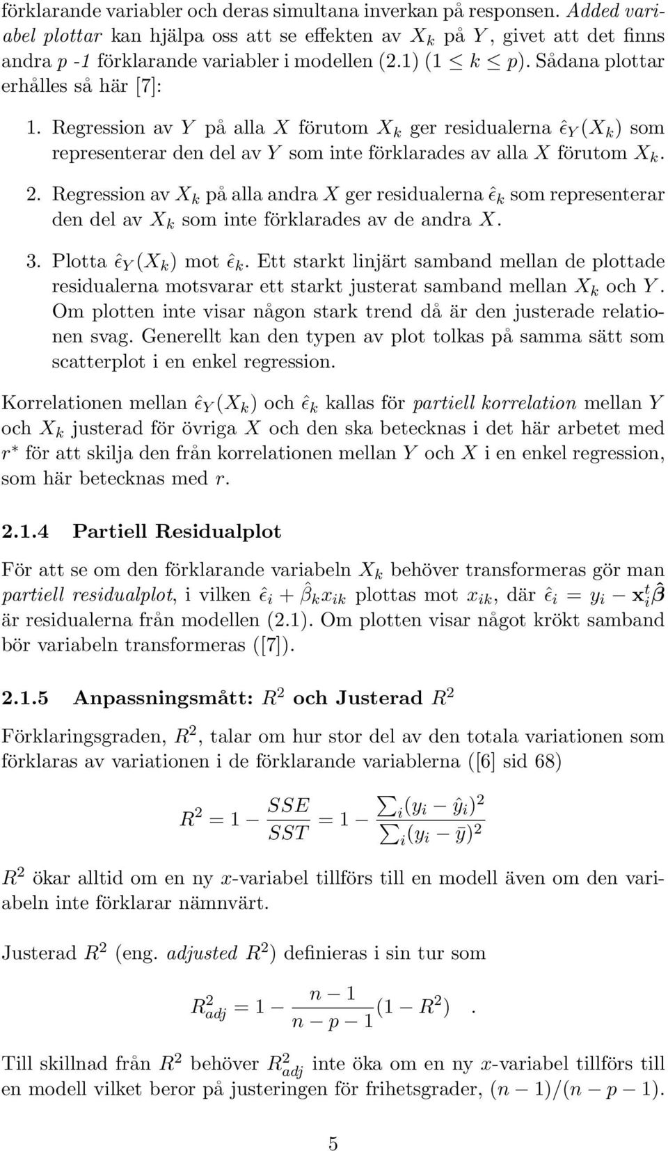 RegressionavX k påallaandrax gerresidualernaˆǫ k somrepresenterar den del av X k som inte förklarades av de andra X. 3. Plotta ˆǫ Y (X k ) mot ˆǫ k.