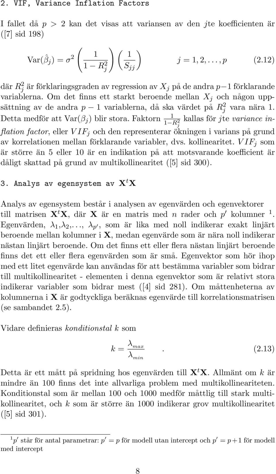 Om det finns ett starkt beroende mellan X j och någon uppsättning av de andra p 1 variablerna, då ska värdet på Rj 2 vara nära 1. 1 Detta medför att Var(β j ) blir stora.