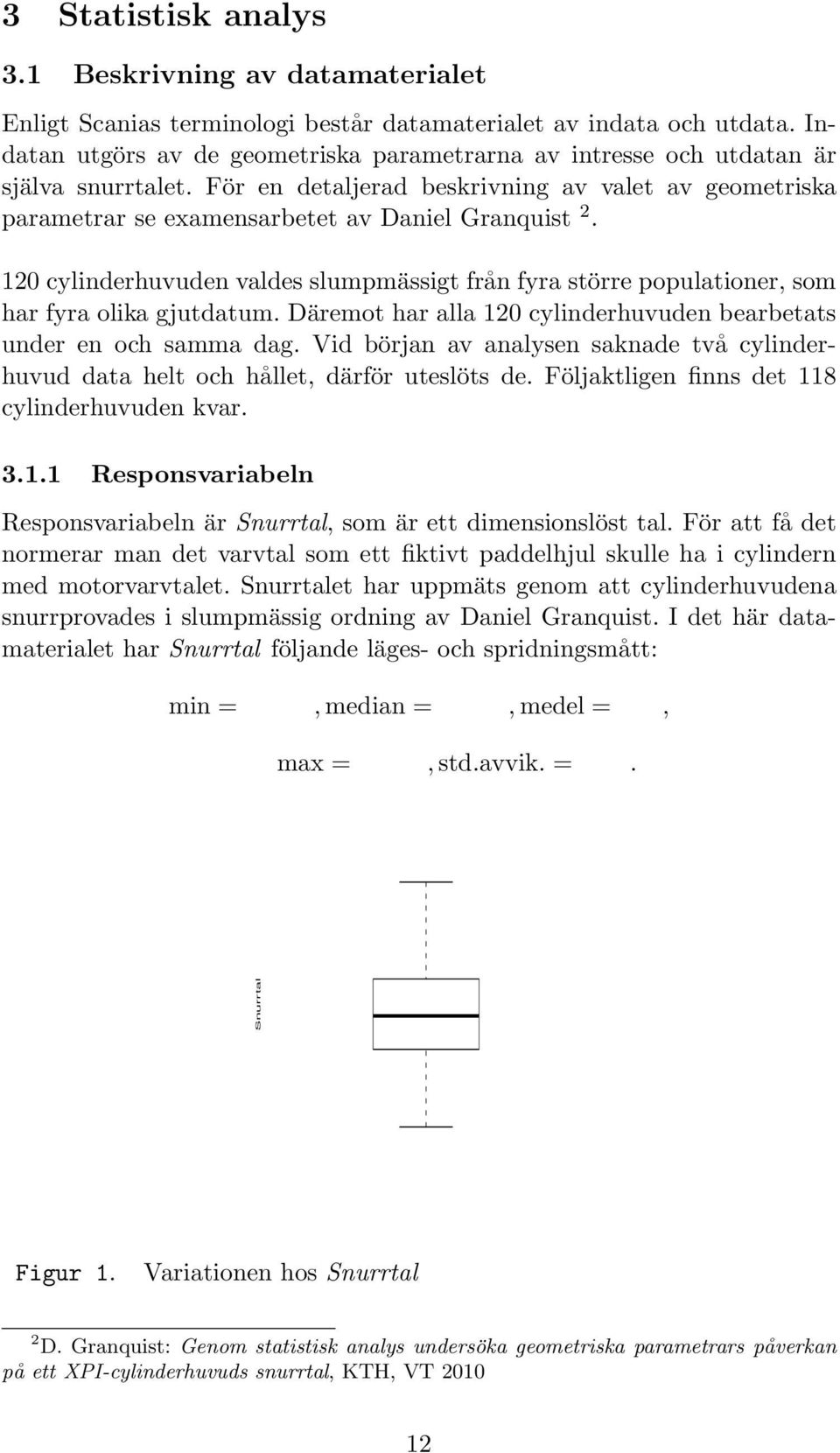 120 cylinderhuvuden valdes slumpmässigt från fyra större populationer, som har fyra olika gjutdatum. Däremot har alla 120 cylinderhuvuden bearbetats under en och samma dag.