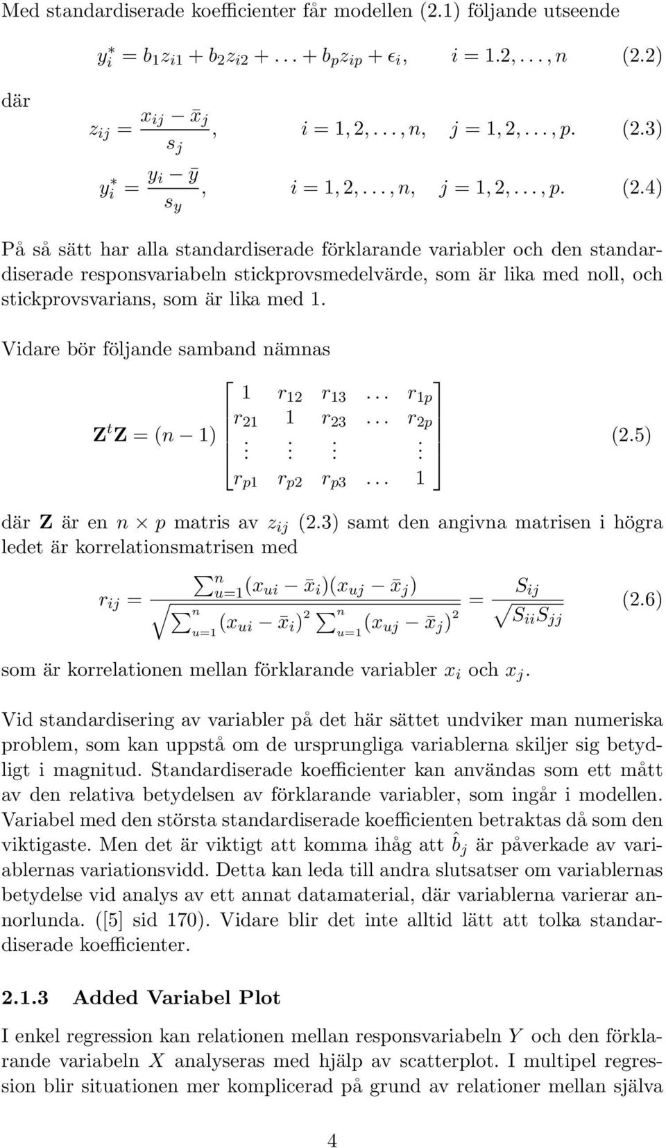 4) På så sätt har alla standardiserade förklarande variabler och den standardiserade responsvariabeln stickprovsmedelvärde, som är lika med noll, och stickprovsvarians, som är lika med 1.