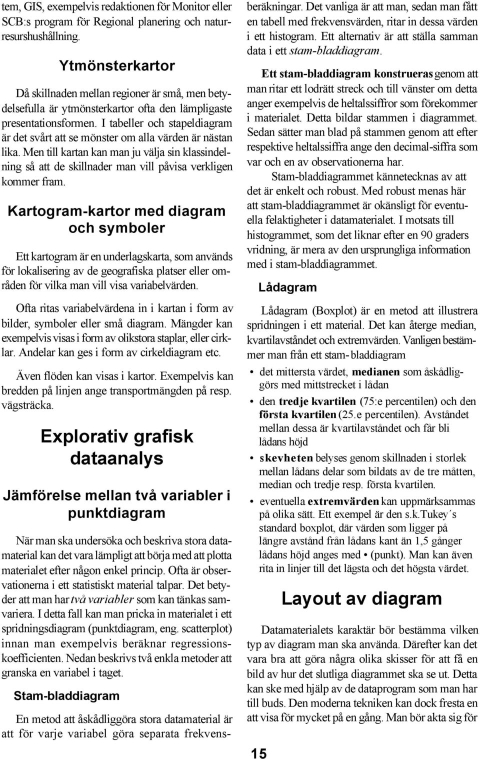 I tabeller och stapeldiagram är det svårt att se mönster om alla värden är nästan lika. Men till kartan kan man ju välja sin klassindelning så att de skillnader man vill påvisa verkligen kommer fram.