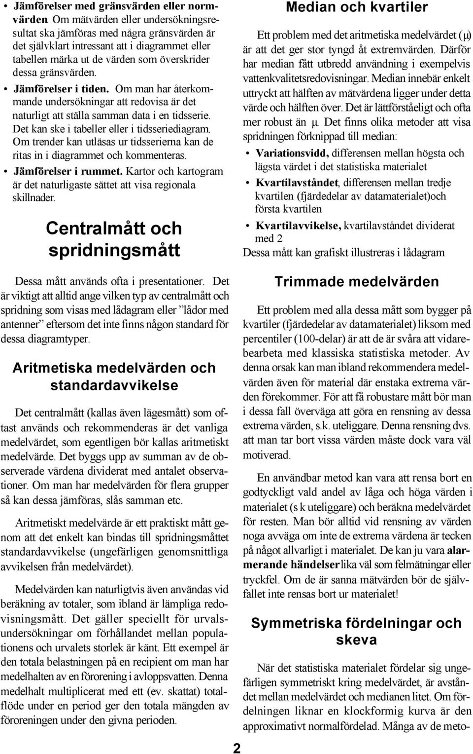 Jämförelser i tiden. Om man har återkommande undersökningar att redovisa är det naturligt att ställa samman data i en tidsserie. Det kan ske i tabeller eller i tidsseriediagram.