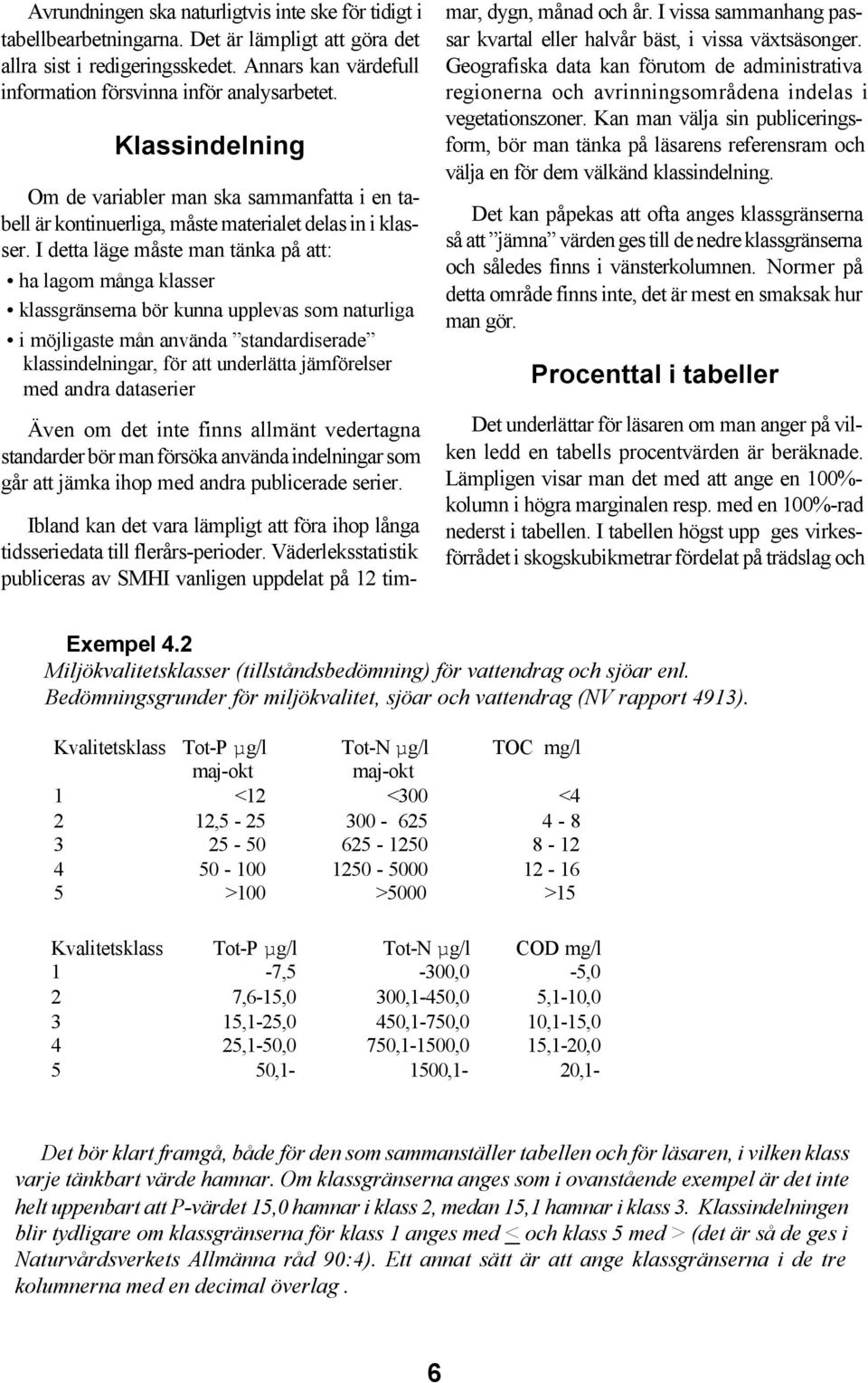 I detta läge måste man tänka på att: ha lagom många klasser klassgränserna bör kunna upplevas som naturliga i möjligaste mån använda standardiserade klassindelningar, för att underlätta jämförelser