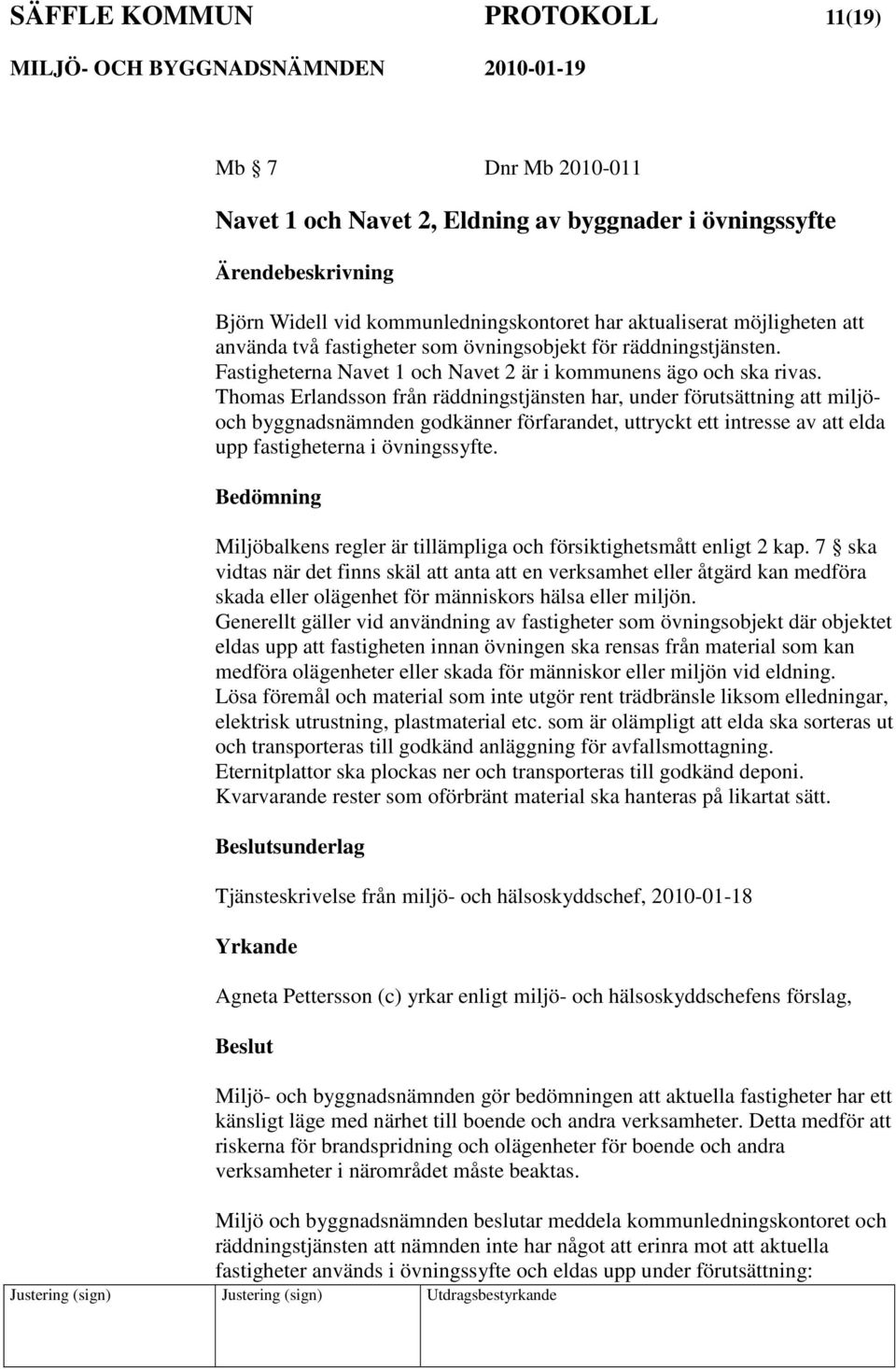 Thomas Erlandsson från räddningstjänsten har, under förutsättning att miljöoch byggnadsnämnden godkänner förfarandet, uttryckt ett intresse av att elda upp fastigheterna i övningssyfte.