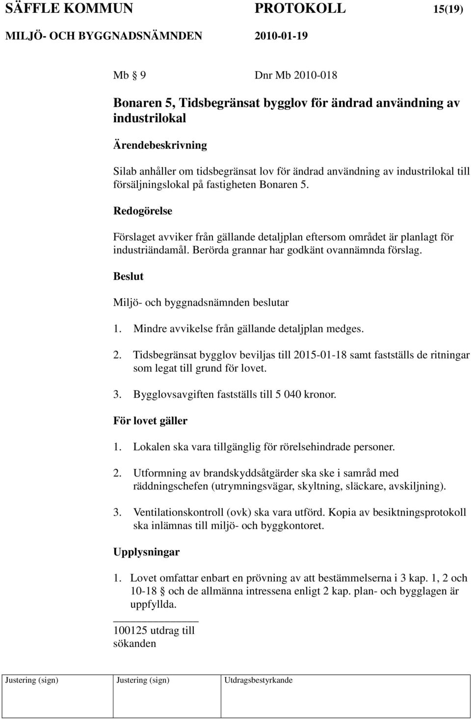 Berörda grannar har godkänt ovannämnda förslag. Miljö- och byggnadsnämnden beslutar 1. Mindre avvikelse från gällande detaljplan medges. 2.