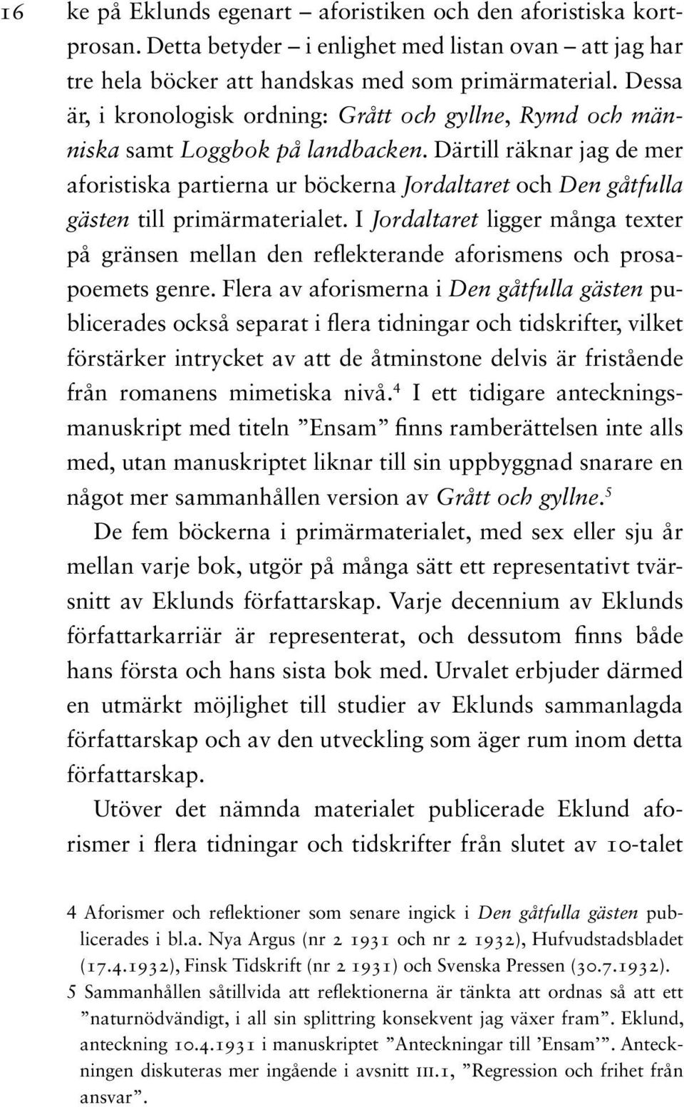 Därtill räknar jag de mer aforistiska partierna ur böckerna Jordaltaret och Den gåtfulla gästen till primär materialet.