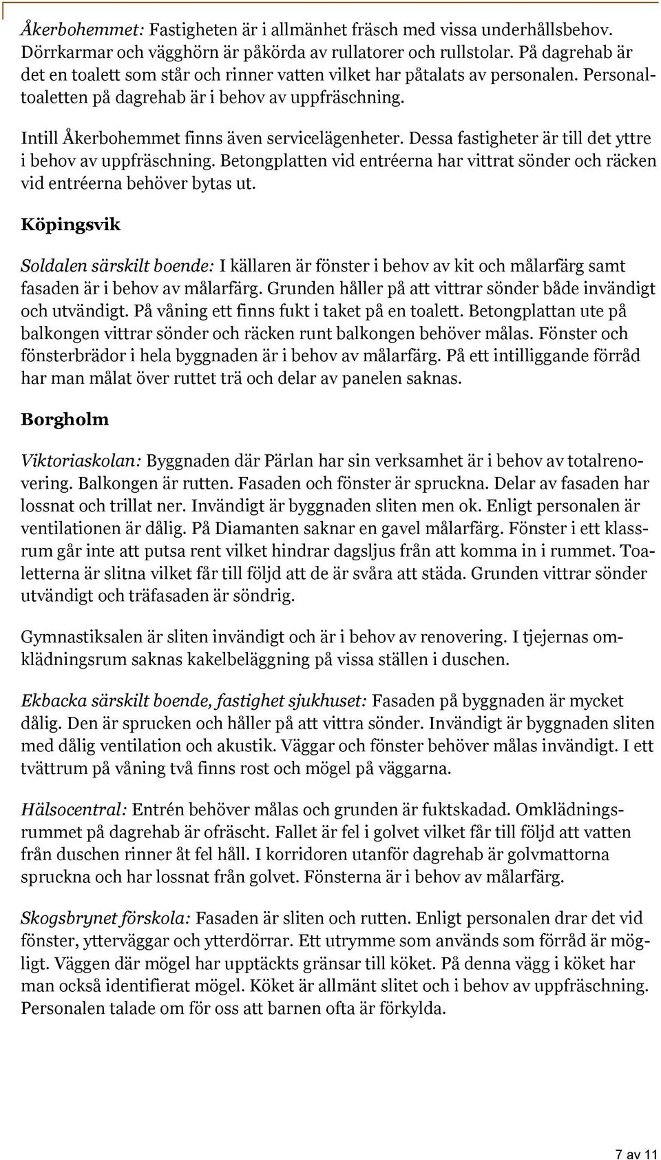 Dessa fastigheter är till det yttre i behov av uppfräschning. Betongplatten vid entréerna har vittrat sönder och räcken vid entréerna behöver bytas ut.