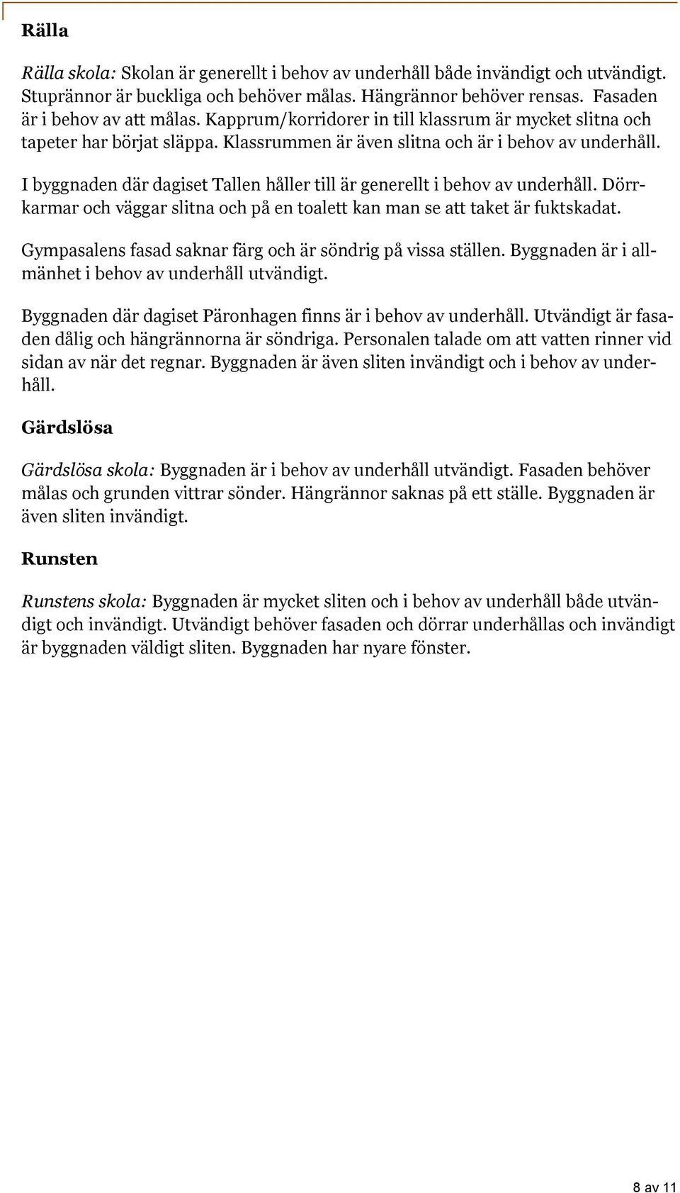 I byggnaden där dagiset Tallen håller till är generellt i behov av underhåll. Dörrkarmar och väggar slitna och på en toalett kan man se att taket är fuktskadat.