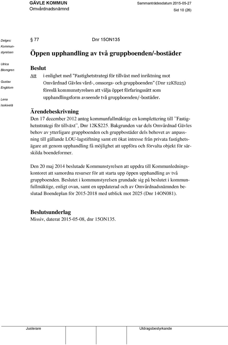 två gruppboenden/-bostäder. Ärendebeskrivning Den 17 december 2012 antog kommunfullmäktige en komplettering till Fastighetsstrategi för tillväxt, Dnr 12KS225.