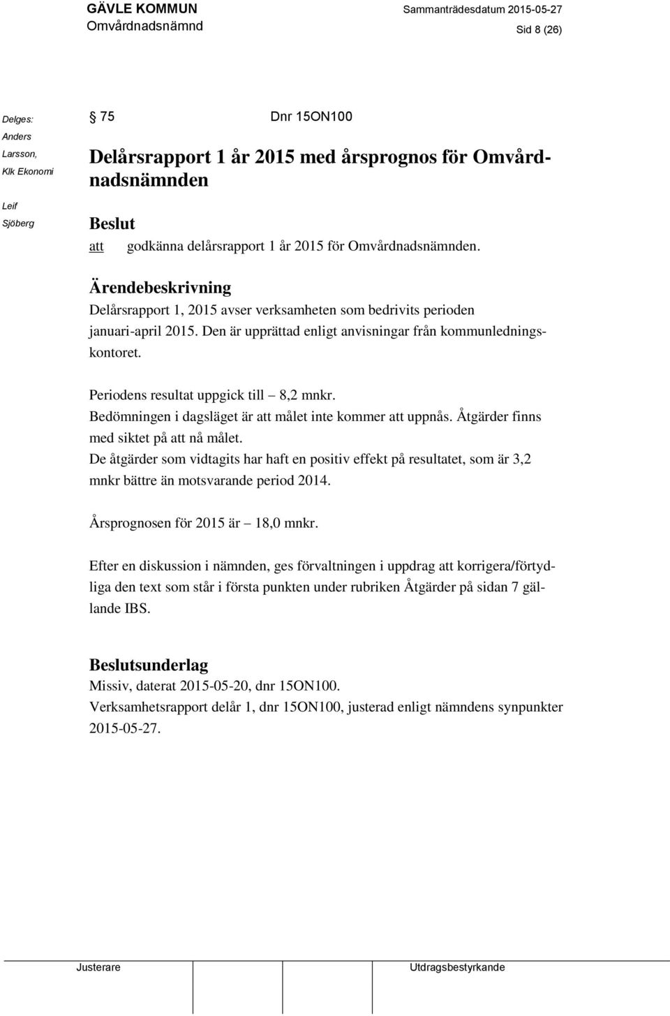 Periodens resultat uppgick till 8,2 mnkr. Bedömningen i dagsläget är att målet inte kommer att uppnås. Åtgärder finns med siktet på att nå målet.