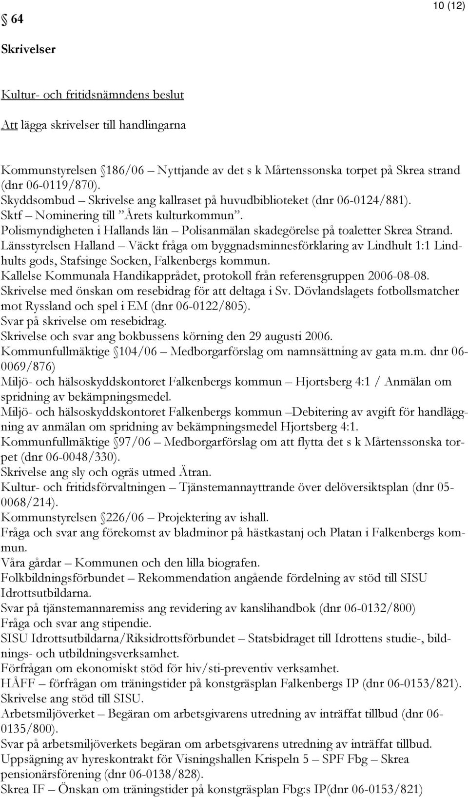Länsstyrelsen Halland Väckt fråga om byggnadsminnesförklaring av Lindhult 1:1 Lindhults gods, Stafsinge Socken, Falkenbergs kommun.