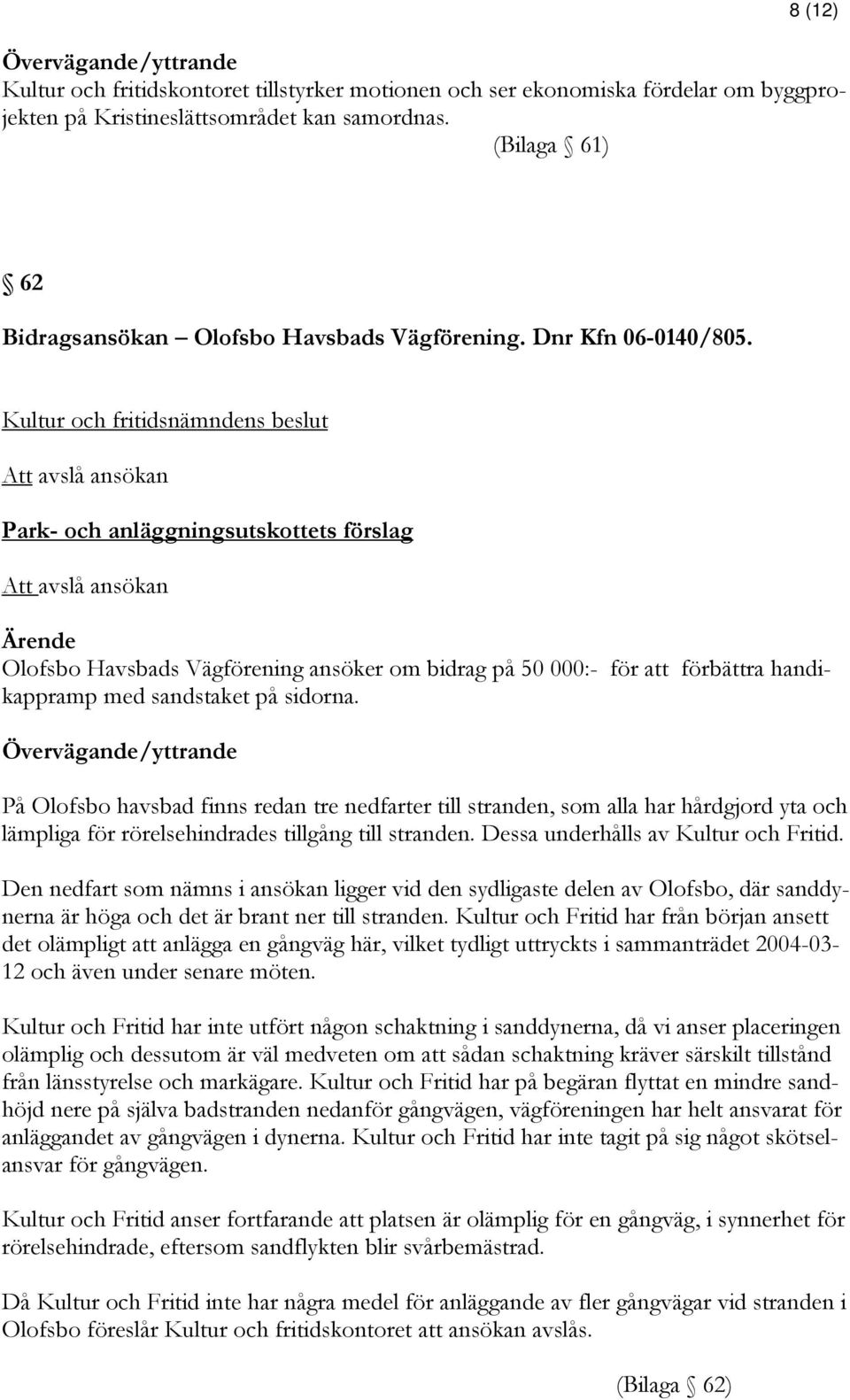 Att avslå ansökan Park- och anläggningsutskottets förslag Att avslå ansökan Olofsbo Havsbads Vägförening ansöker om bidrag på 50 000:- för att förbättra handikappramp med sandstaket på sidorna.