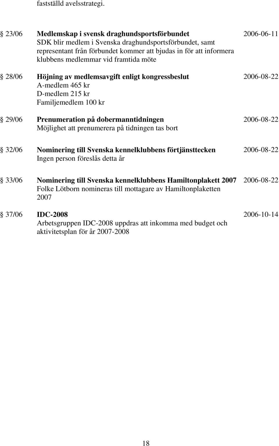 framtida möte 28/06 Höjning av medlemsavgift enligt kongressbeslut A-medlem 465 kr D-medlem 215 kr Familjemedlem 100 kr 29/06 Prenumeration på dobermanntidningen Möjlighet att prenumerera på