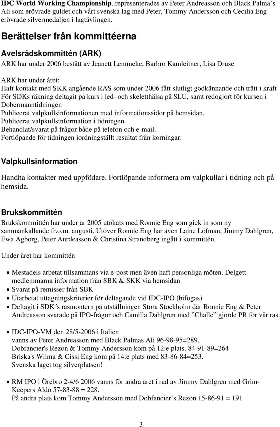 Berättelser från kommittéerna Avelsrådskommittén (ARK) ARK har under 2006 bestått av Jeanett Lemmeke, Barbro Kamleitner, Lisa Druse ARK har under året: Haft kontakt med SKK angående RAS som under